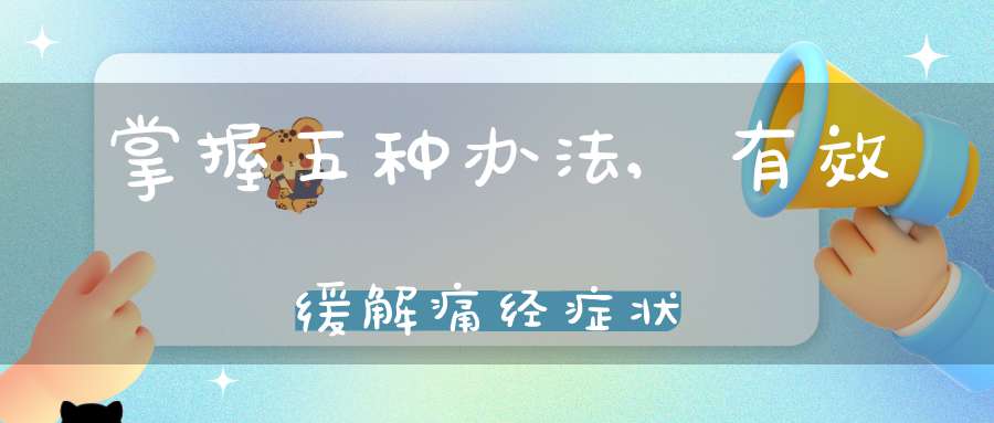 掌握五种办法,有效缓解痛经症状-冷眸生活